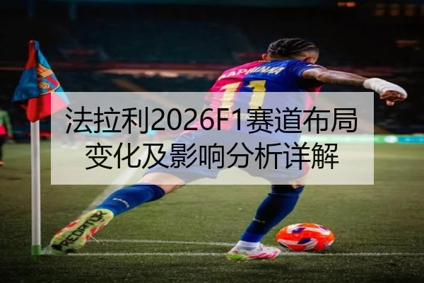 法拉利2026F1赛道布局变化及影响分析详解