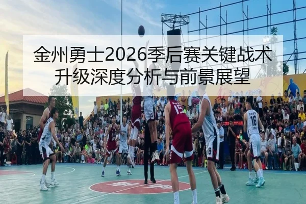金州勇士2026季后赛关键战术升级深度分析与前景展望
