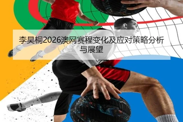 李昊桐2026澳网赛程变化及应对策略分析与展望