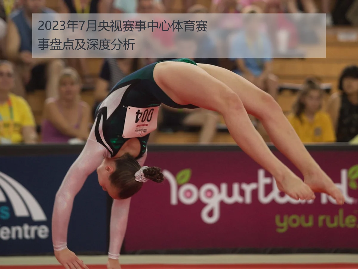 2023年7月央视赛事中心体育赛事盘点及深度分析