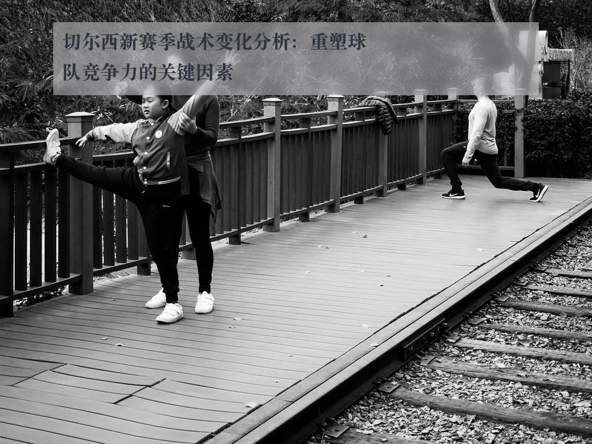 切尔西新赛季战术变化分析：重塑球队竞争力的关键因素
