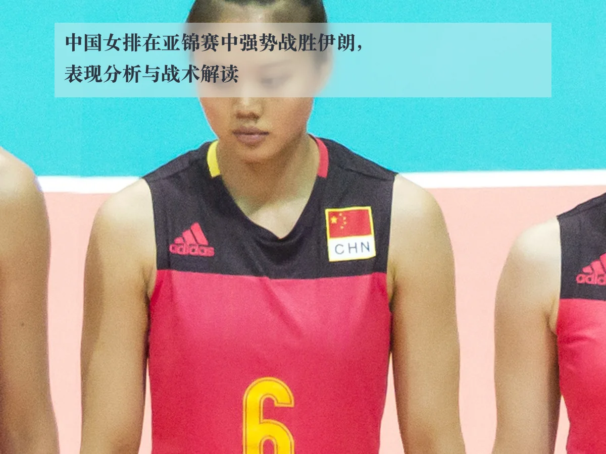 中国女排在亚锦赛中强势战胜伊朗，表现分析与战术解读