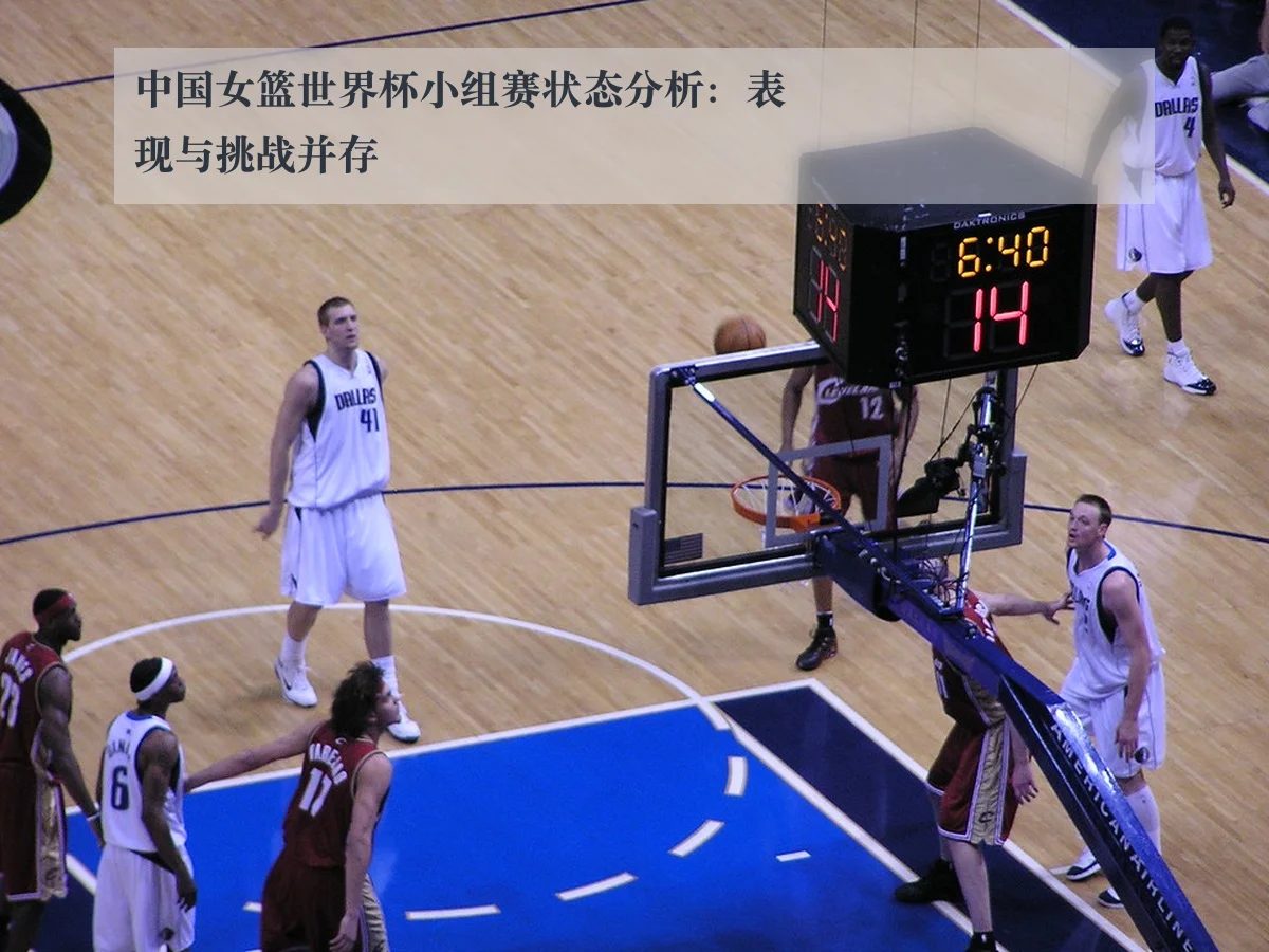中国女篮世界杯小组赛状态分析:表现与挑战并存